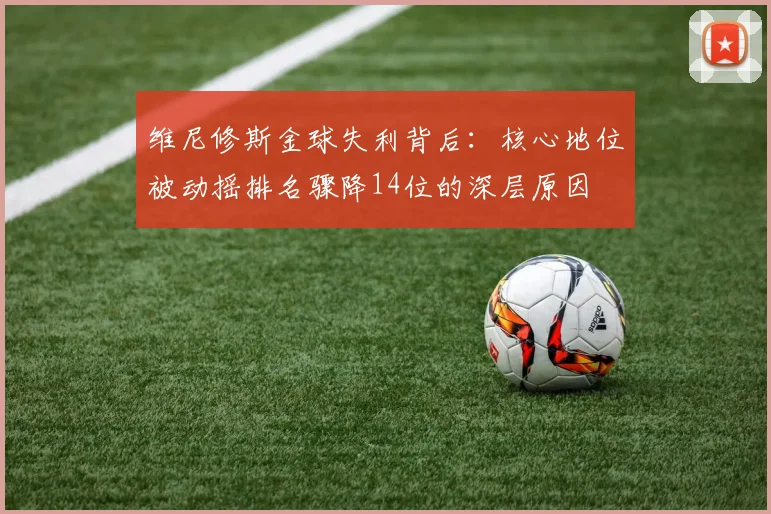维尼修斯金球失利背后：核心地位被动摇排名骤降14位的深层原因