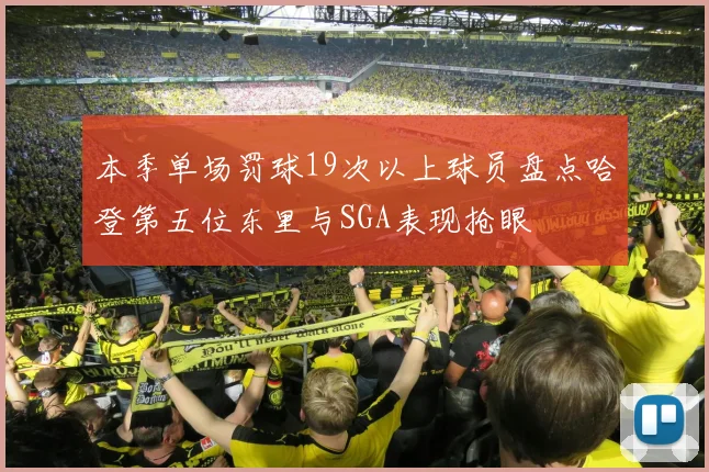 本季单场罚球19次以上球员盘点哈登第五位东里与SGA表现抢眼