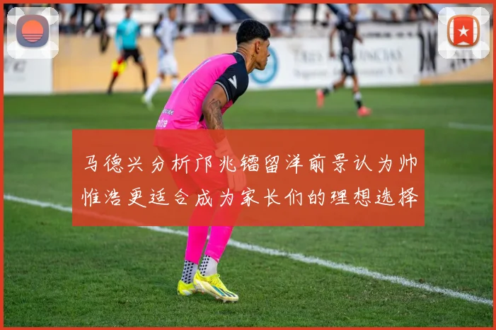 马德兴分析邝兆镭留洋前景认为帅惟浩更适合成为家长们的理想选择