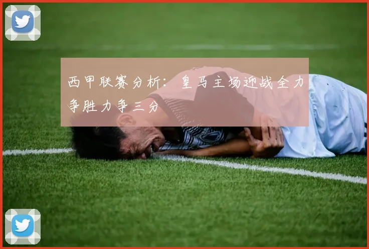 西甲联赛分析：皇马主场迎战全力争胜力争三分