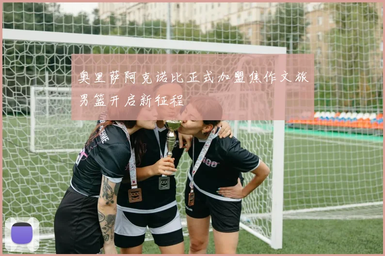 奥里萨阿克诺比正式加盟焦作文旅男篮开启新征程