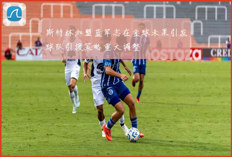 斯特林加盟蓝军志在金球未果引发球队引援策略重大调整