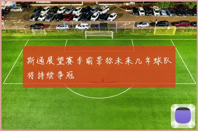 斯通展望赛季前景称未来几年球队将持续争冠
