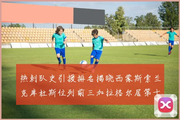 热刺队史引援排名揭晓西蒙斯索兰克库杜斯位列前三加拉格尔居第十一位