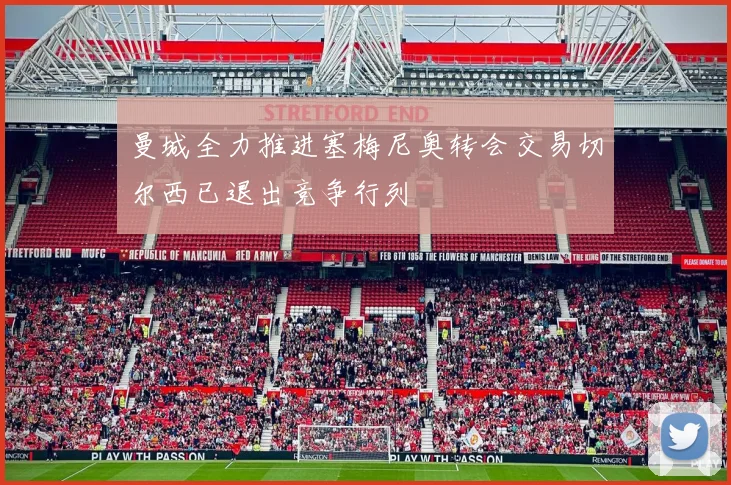 曼城全力推进塞梅尼奥转会交易切尔西已退出竞争行列