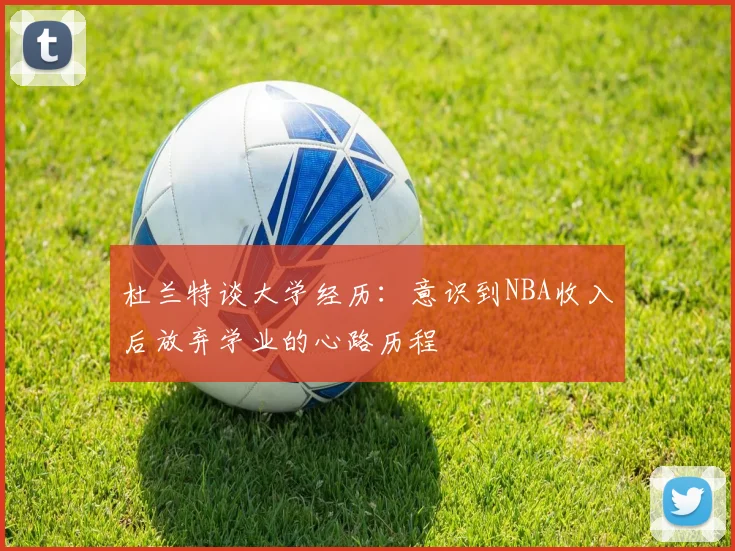 杜兰特谈大学经历：意识到NBA收入后放弃学业的心路历程