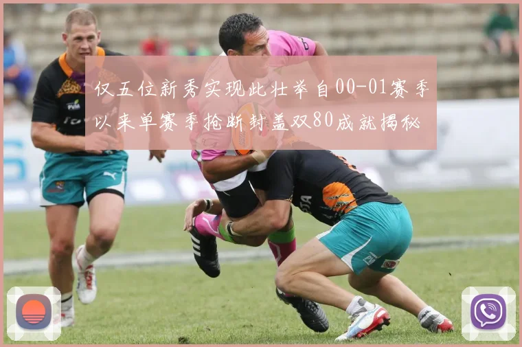 仅五位新秀实现此壮举自00-01赛季以来单赛季抢断封盖双80成就揭秘