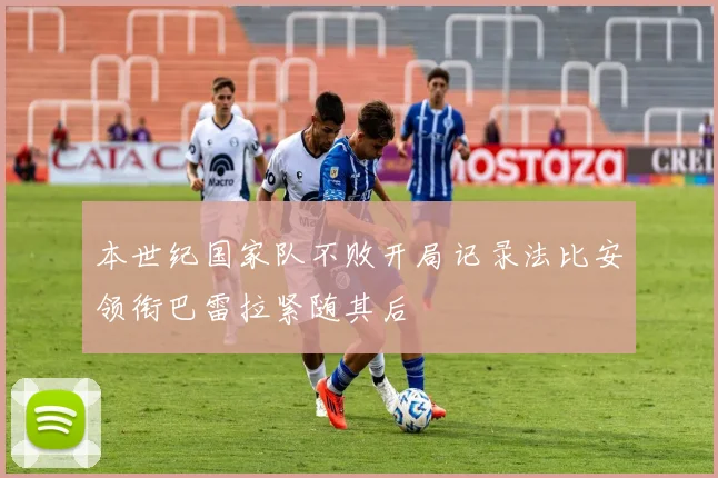 本世纪国家队不败开局记录法比安领衔巴雷拉紧随其后