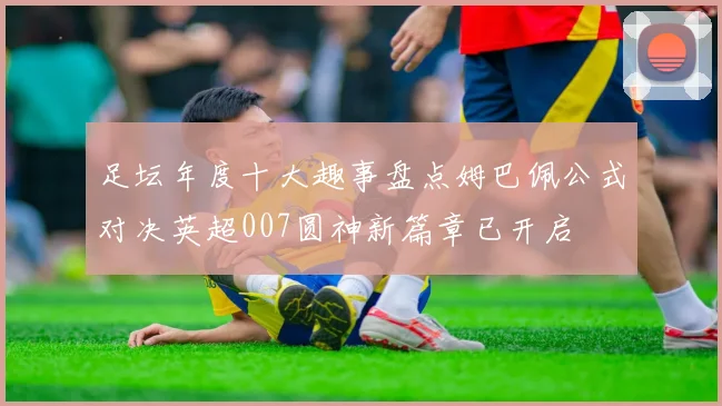 足坛年度十大趣事盘点姆巴佩公式对决英超007圆神新篇章已开启