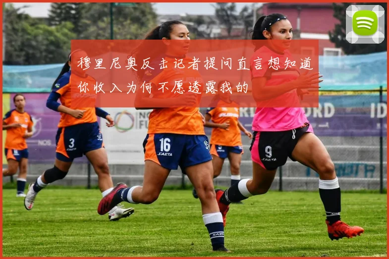 穆里尼奥反击记者提问直言想知道你收入为何不愿透露我的
