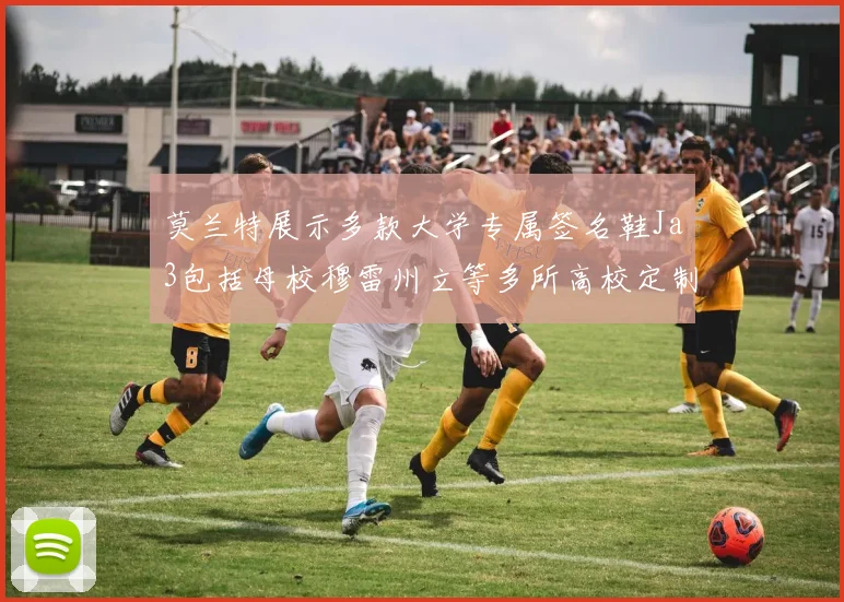 莫兰特展示多款大学专属签名鞋Ja3包括母校穆雷州立等多所高校定制款