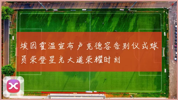 埃因霍温宣布卢克德容告别仪式球员荣登星光大道荣耀时刻