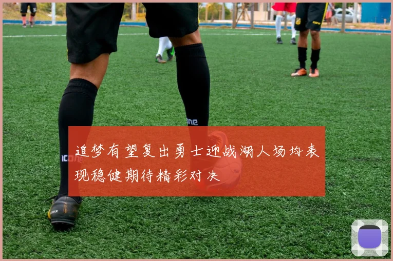 追梦有望复出勇士迎战湖人场均表现稳健期待精彩对决