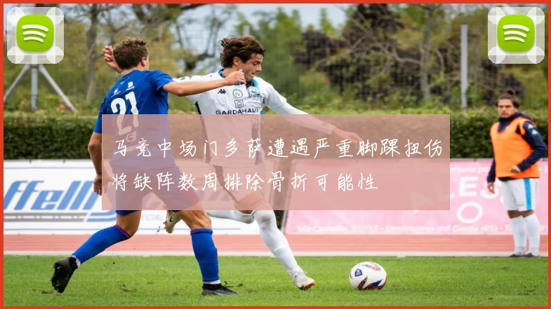 马竞中场门多萨遭遇严重脚踝扭伤将缺阵数周排除骨折可能性