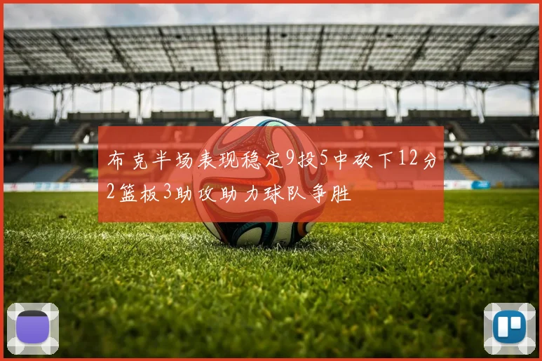 布克半场表现稳定9投5中砍下12分2篮板3助攻助力球队争胜