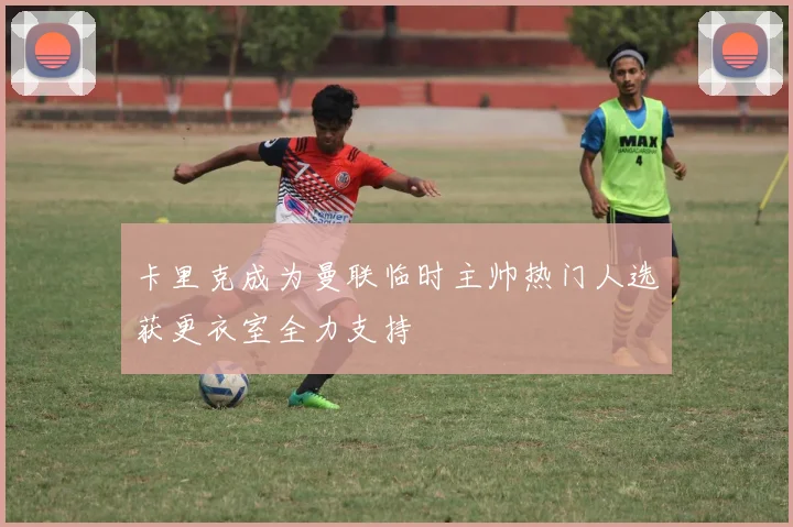 卡里克成为曼联临时主帅热门人选获更衣室全力支持