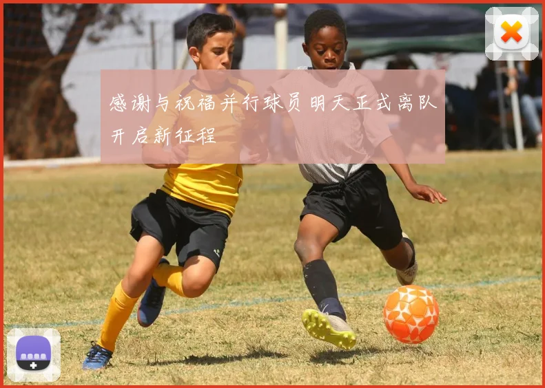 感谢与祝福并行球员明天正式离队开启新征程