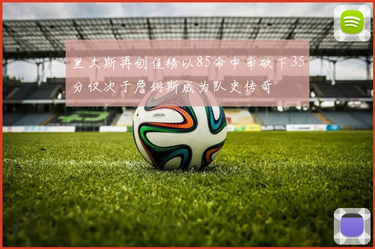 里夫斯再创佳绩以85命中率砍下35分仅次于詹姆斯成为队史传奇