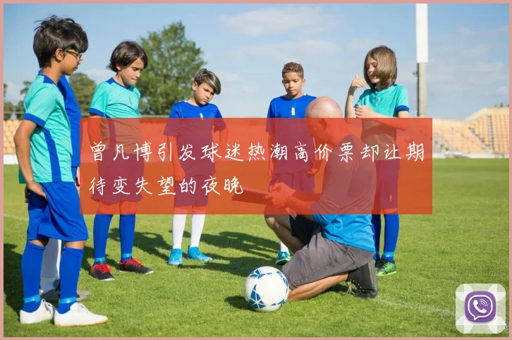曾凡博引发球迷热潮高价票却让期待变失望的夜晚
