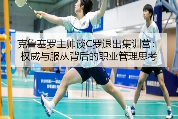 克鲁塞罗主帅谈C罗退出集训营：权威与服从背后的职业管理思考 | IMSPORTS